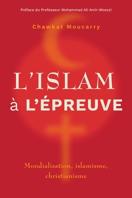 L'islam a l'epreuve: Mondialisation, islamisme, christianisme - Moucarry, Chawkat