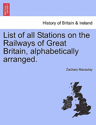 List of All Stations on the Railways of Great Britain, Alphabetically Arranged. - Macaulay, Zachary