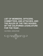 List of Members, Officers, Committees and Attaches and the Rules of the Two Houses of the California Legislature...