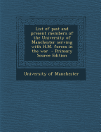 List of Past and Present Members of the University of Manchester Serving with H.M. Forces in the War - Primary Source Edition