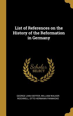List of References on the History of the Reformation in Germany - Kieffer, George Linn, and Rockwell, William Walker, and Pannkoke, Otto Hermann