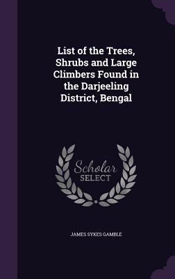 List of the Trees, Shrubs and Large Climbers Found in the Darjeeling District, Bengal - Gamble, James Sykes