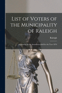 List of Voters of the Municipality of Raleigh [microform]: Appearing on the Assessment Roll for the Year 1876