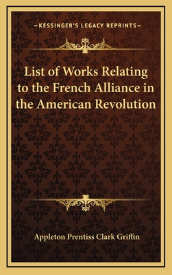 List of Works Relating to the French Alliance in the American Revolution - Griffin, Appleton Prentiss Clark