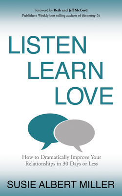 Listen, Learn, Love: How to Dramatically Improve Your Relationships in 30 Days or Less - Miller, Susie Albert