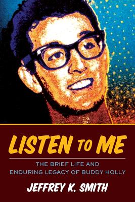 Listen to Me: The Brief Life and Enduring Legacy of Buddy Holly - Smith, Jeffrey K