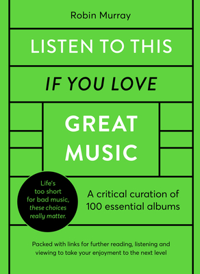 Listen to This If You Love Great Music: A Critical Curation of 100 Essential Albums - Packed with Links for Further Reading, Listening and Viewing to Take Your Enjoyment to the Next Level - Murray, Robin, Mr.