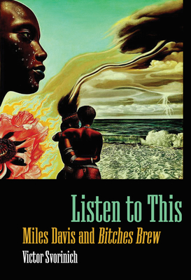 Listen to This: Miles Davis and Bitches Brew - Svorinich, Victor