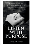 Listen with purpose: How to navigate relationships through empathetic listening