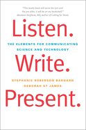 Listen. Write. Present.: The Elements for Communicating Science and Technology