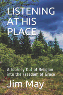 Listening at His Place: A Journey Out of Religion Into the Freedom of Grace