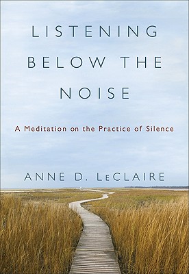 Listening Below the Noise: A Meditation on the Practice of Silence - LeClaire, Anne D