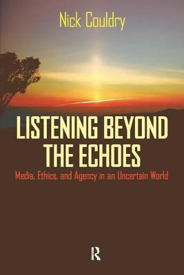 Listening Beyond the Echoes: Media, Ethics, and Agency in an Uncertain World - Couldry, Nick
