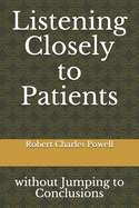 Listening Closely to Patients: without Jumping to Conclusions {essays about practicing psychiatry}