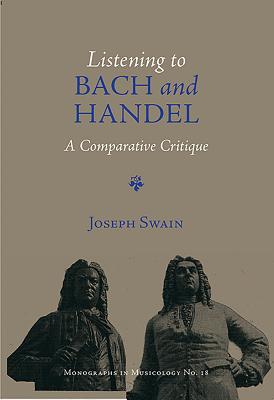Listening to Bach and Handel: A Comparative Critique - Swain, Joseph P