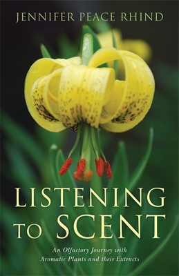 Listening to Scent: An Olfactory Journey with Aromatic Plants and Their Extracts - Peace Rhind, Jennifer Peace