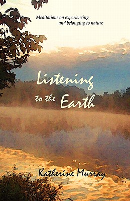 Listening to the Earth: Meditations on Experiencing and Belonging to Nature - Murray, Katherine