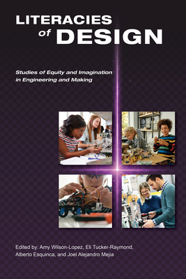 Literacies of Design: Studies of Equity and Imagination in Engineering and Making - Wilson-Lopez, Amy (Editor), and Tucker-Raymond, Eli (Editor), and Esquinca, Alberto (Editor)