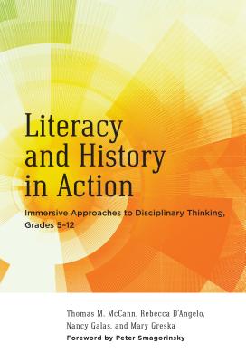 Literacy and History in Action: Immersive Approaches to Disciplinary Thinking, Grades 5-12 - McCann, Thomas M, PhD, and D'Angelo, Rebecca, and Galas, Nancy