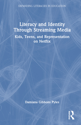 Literacy and Identity Through Streaming Media: Kids, Teens, and Representation on Netflix - Pyles, Damiana Gibbons