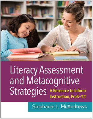 Literacy Assessment and Metacognitive Strategies: A Resource to Inform Instruction, Prek-12 - McAndrews, Stephanie L, PhD