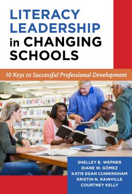 Literacy Leadership in Changing Schools: 10 Keys to Successful Professional Development - Wepner, Shelley B, and Gomez, Diane W, and Cunningham, Katie Egan