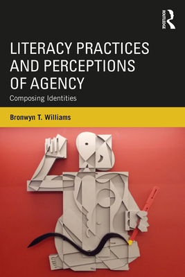 Literacy Practices and Perceptions of Agency: Composing Identities - Williams, Bronwyn T.