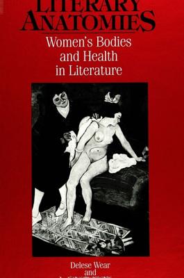 Literary Anatomies: Women's Bodies and Health in Literature - Wear, Delese, Professor, Ph.D., and Nixon, Lois Lacivita