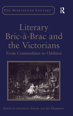 Literary Bric--Brac and the Victorians: From Commodities to Oddities - Harrison, Jen, and Shears, Jonathon (Editor)