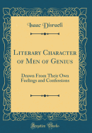 Literary Character of Men of Genius: Drawn from Their Own Feelings and Confessions (Classic Reprint)