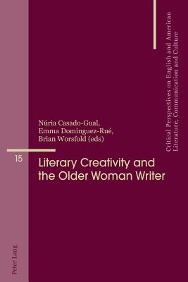 Literary Creativity and the Older Woman Writer: A Collection of Critical Essays - Penas-Ibez, Beatriz, and lvarez Faedo, Mara Jos, and Casado-Gual, Nria (Editor)