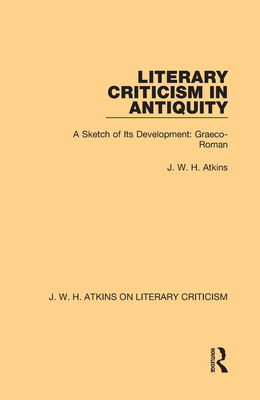 Literary Criticism in Antiquity: A Sketch of Its Development: Graeco-Roman - Atkins, J W H