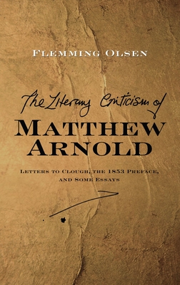 Literary Criticism of Matthew Arnold: Letters to Clough, the 1853 Preface and Some Essays - Olsen, Flemming