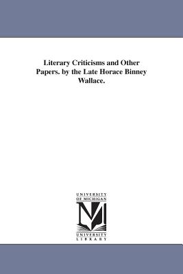 Literary Criticisms and Other Papers. by the Late Horace Binney Wallace. - Wallace, Horace Binney