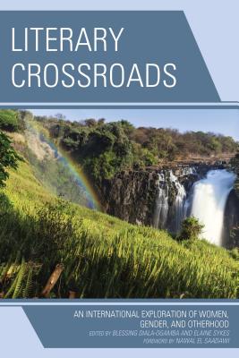 Literary Crossroads: An International Exploration of Women, Gender, and Otherhood - Diala-Ogamba, Blessing (Editor), and Sykes, Elaine (Editor), and El Saadawi, Nawal (Foreword by)