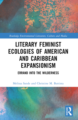 Literary Feminist Ecologies of American and Caribbean Expansionism: Errand into the Wilderness - Battista, Christine M, and Sande, Melissa R