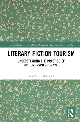 Literary Fiction Tourism: Understanding the Practice of Fiction-Inspired Travel - MacLeod, Nicola E