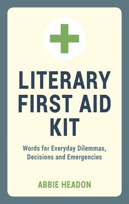 Literary First Aid Kit: Words for Everyday Dilemmas, Decisions and Emergencies - Headon, Abbie