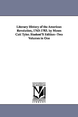 Literary History of the American Revolution, 1763-1783. by Moses Coit Tyler. Student'S Edition--Two Volumes in One - Tyler, Moses Coit