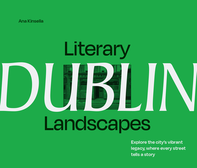 Literary Landscapes: Dublin: Explore the City's Vibrant Legacy, Where Every Street Tells a Story - Kinsella, Ana