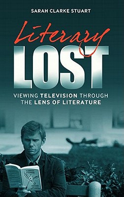 Literary Lost: Viewing Television Through the Lens of Literature - Clarke Stuart, Sarah