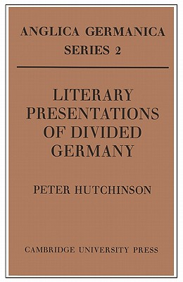 Literary Presentations of Divided Germany: The Development of a Central Theme in East German Fiction 1945 1970 - Hutchinson, Peter