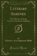 Literary Shrines: The Haunts of Some Famous American Authors (Classic Reprint)