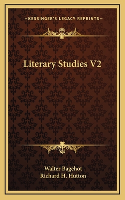 Literary Studies V2 - Bagehot, Walter, and Hutton, Richard H (Foreword by)