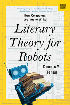 Literary Theory for Robots: How Computers Learned to Write - Tenen, Dennis Yi