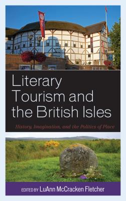 Literary Tourism and the British Isles: History, Imagination, and the Politics of Place - Fletcher, Luann McCracken (Editor), and de Ruiter, Brian (Contributions by), and Deuter, Crystie R (Contributions by)