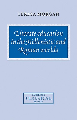 Literate Education in the Hellenistic and Roman Worlds - Morgan, Teresa