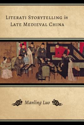 Literati Storytelling in Late Medieval China - Luo, Manling