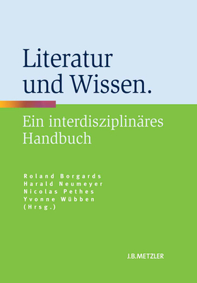 Literatur Und Wissen: Ein Interdisziplinares Handbuch - Borgards, Roland (Editor), and Neumeyer, Harald (Editor), and Pethes, Nicolas (Editor)