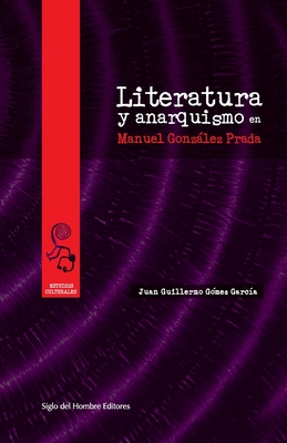 Literatura y Anarquismo En Manuel Gonzalez Prada - Gomez Garcia, Juan Guillermo